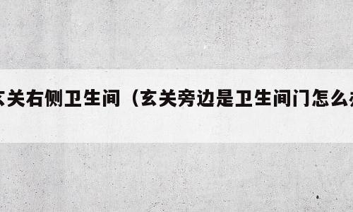 玄关右侧卫生间（玄关旁边是卫生间门怎么办）