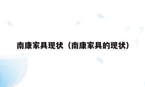 南康家具现状（南康家具的现状）