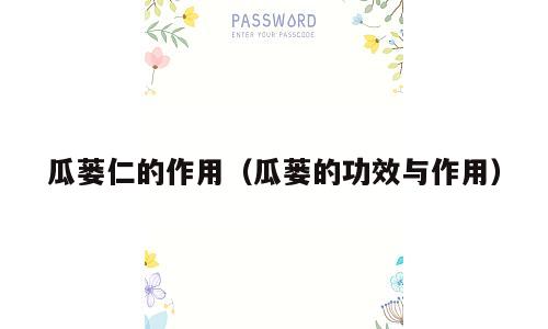 瓜蒌仁的作用（瓜蒌的功效与作用）