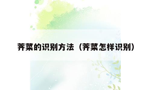 荠菜的识别方法（荠菜怎样识别）