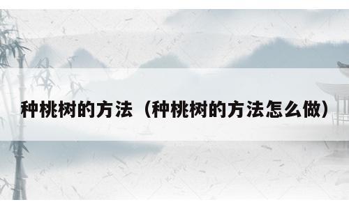 种桃树的方法（种桃树的方法怎么做）