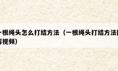 一根绳头怎么打结方法（一根绳头打结方法图解视频）