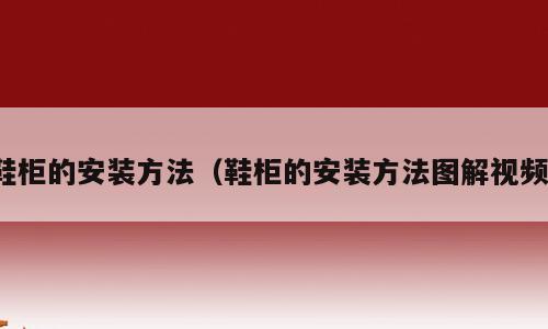 鞋柜的安装方法（鞋柜的安装方法图解视频）