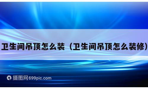 卫生间吊顶怎么装（卫生间吊顶怎么装修）