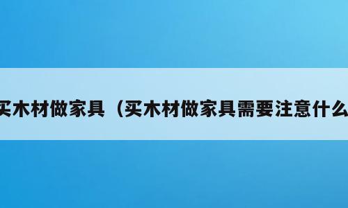 买木材做家具（买木材做家具需要注意什么）