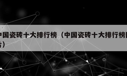 中国瓷砖十大排行榜（中国瓷砖十大排行榜图片）