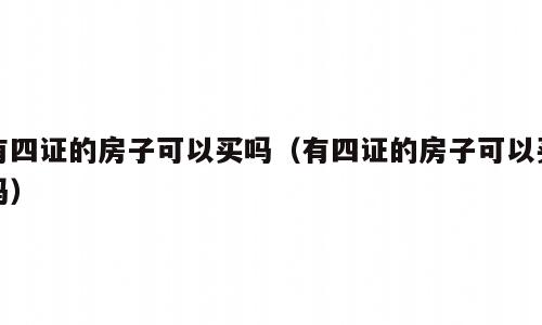 有四证的房子可以买吗（有四证的房子可以买吗）