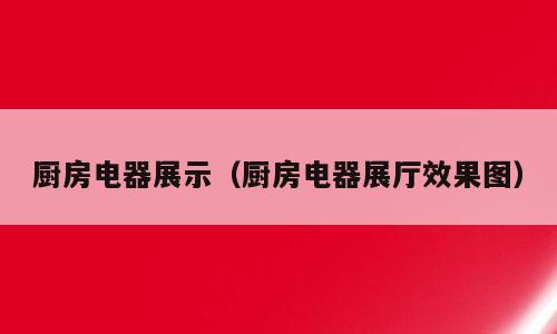 厨房电器展示（厨房电器展厅效果图）