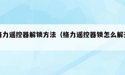 格力遥控器解锁方法（格力遥控器锁怎么解开）