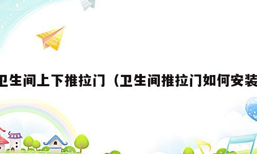 卫生间上下推拉门（卫生间推拉门如何安装）
