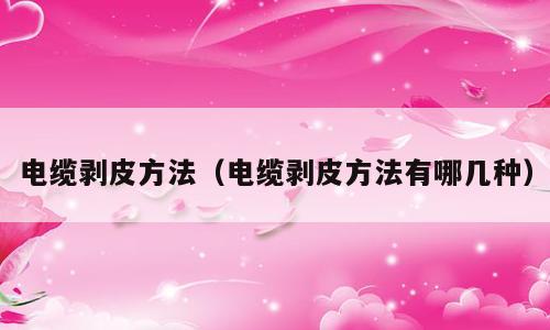 电缆剥皮方法（电缆剥皮方法有哪几种）