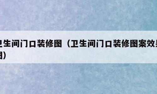 卫生间门口装修图（卫生间门口装修图案效果图）