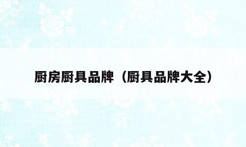 厨房厨具品牌（厨具品牌大全）
