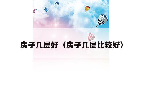 房子几层好（房子几层比较好）