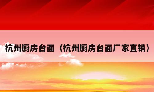 杭州厨房台面（杭州厨房台面厂家直销）