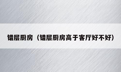 错层厨房（错层厨房高于客厅好不好）