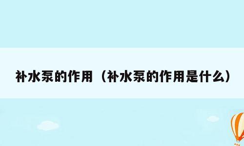 补水泵的作用（补水泵的作用是什么）