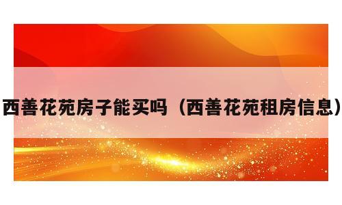 西善花苑房子能买吗（西善花苑租房信息）
