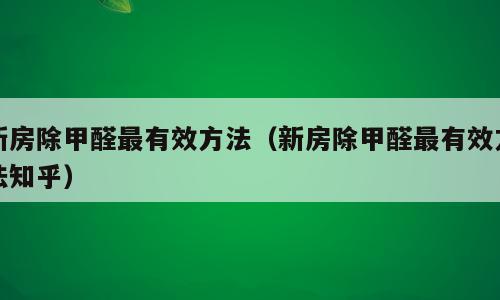 新房除甲醛最有效方法（新房除甲醛最有效方法知乎）