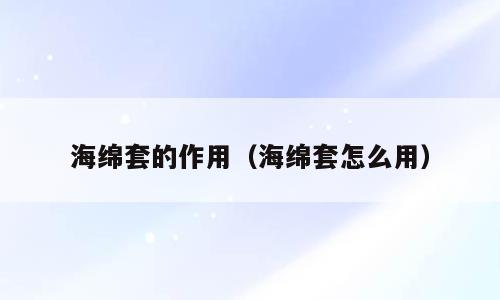 海绵套的作用（海绵套怎么用）
