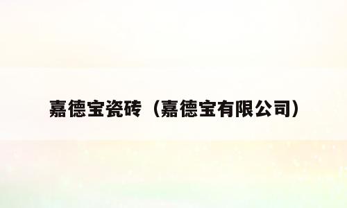 嘉德宝瓷砖（嘉德宝有限公司）