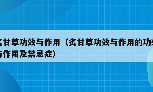 炙甘草功效与作用（炙甘草功效与作用的功效与作用及禁忌症）