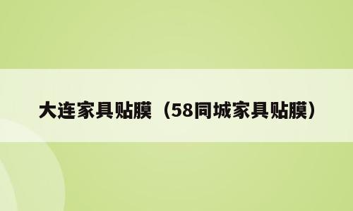 大连家具贴膜（58同城家具贴膜）