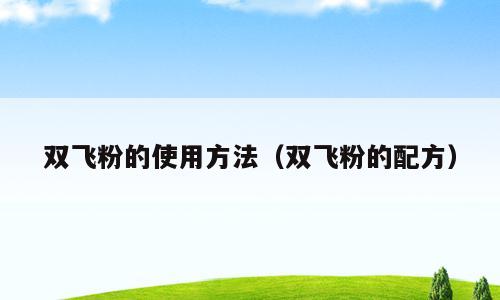 双飞粉的使用方法（双飞粉的配方）