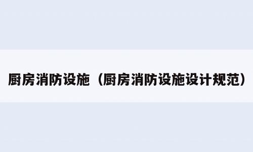 厨房消防设施（厨房消防设施设计规范）