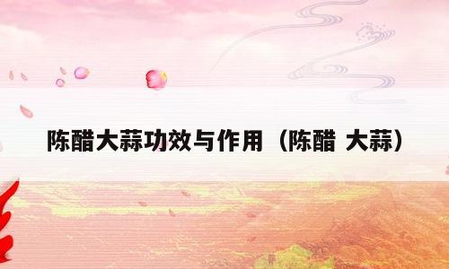 陈醋大蒜功效与作用（陈醋 大蒜）