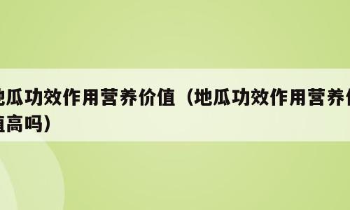 地瓜功效作用营养价值（地瓜功效作用营养价值高吗）