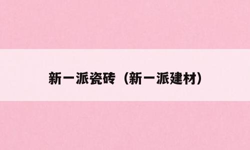 新一派瓷砖（新一派建材）
