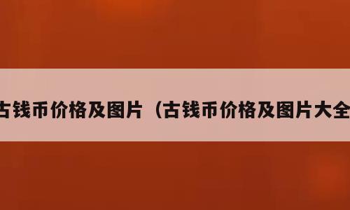 古钱币价格及图片（古钱币价格及图片大全）