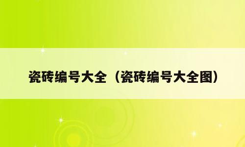 瓷砖编号大全（瓷砖编号大全图）