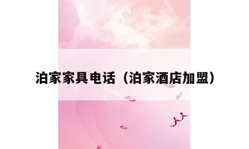 泊家家具电话（泊家酒店加盟）