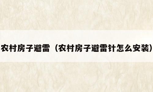 农村房子避雷（农村房子避雷针怎么安装）