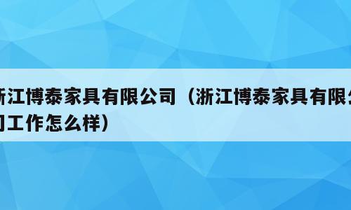 浙江博泰家具有限公司（浙江博泰家具有限公司工作怎么样）