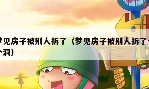 梦见房子被别人拆了（梦见房子被别人拆了一个洞）