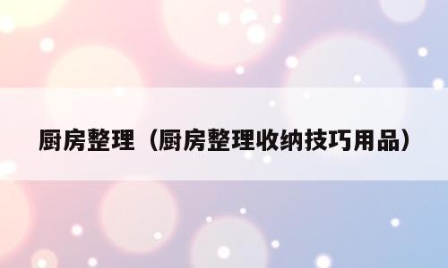 厨房整理（厨房整理收纳技巧用品）