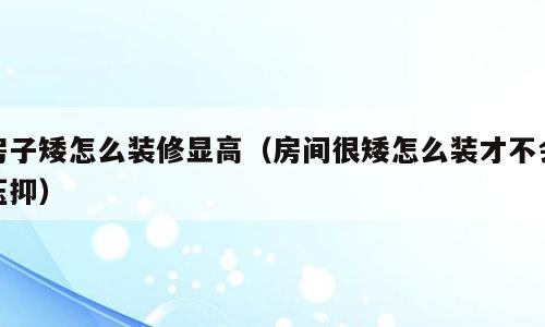 房子矮怎么装修显高（房间很矮怎么装才不会压抑）