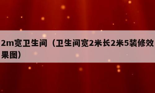 2m宽卫生间（卫生间宽2米长2米5装修效果图）
