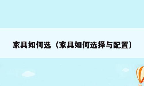 家具如何选（家具如何选择与配置）