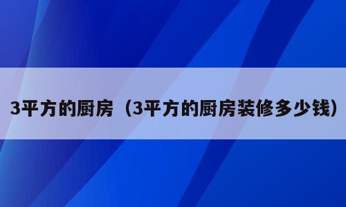 3平方的厨房（3平方的厨房装修多少钱）