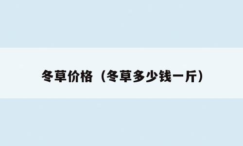 冬草价格（冬草多少钱一斤）