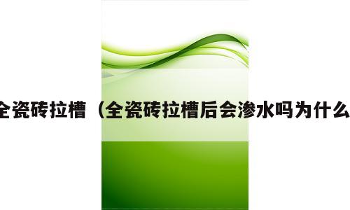 全瓷砖拉槽（全瓷砖拉槽后会渗水吗为什么）
