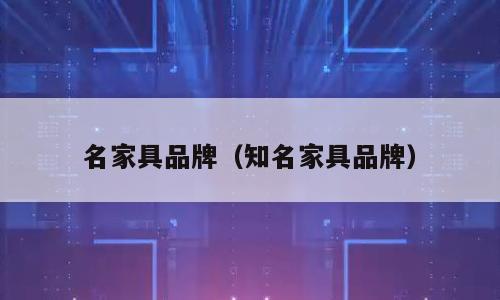 名家具品牌（知名家具品牌）