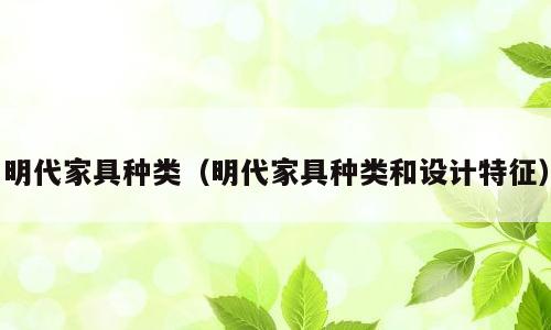 明代家具种类（明代家具种类和设计特征）
