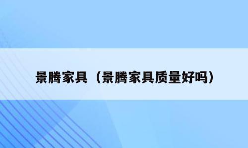 景腾家具（景腾家具质量好吗）