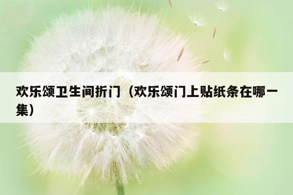 欢乐颂卫生间折门（欢乐颂门上贴纸条在哪一集）