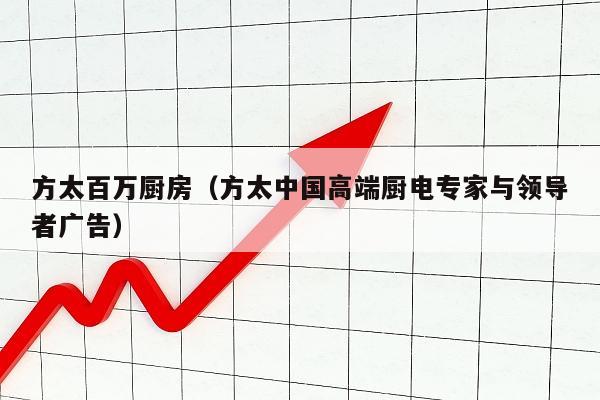方太百万厨房（方太中国高端厨电专家与领导者广告）